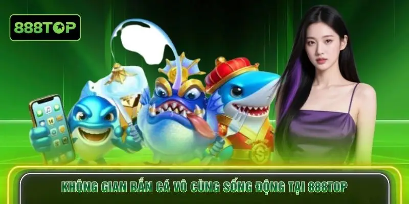 Không gian bắn cá vô cùng sống động tại 888TOP