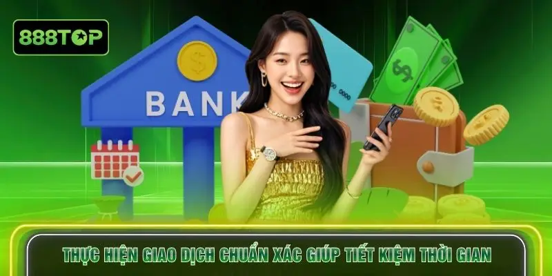 Thực hiện giao dịch chuẩn xác giúp tiết kiệm thời gian