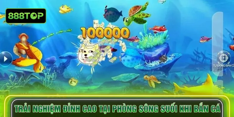 Trải nghiệm đỉnh cao tại phòng sông suối khi bắn cá